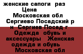 женские сапоги  раз 39 › Цена ­ 4 500 - Московская обл., Сергиево-Посадский р-н, Сергиев Посад г. Одежда, обувь и аксессуары » Женская одежда и обувь   . Московская обл.